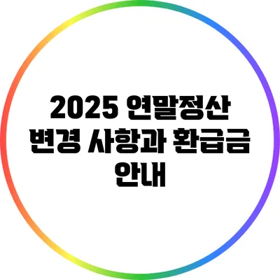 2025 연말정산 변경 사항과 환급금 안내