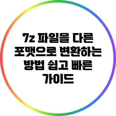 7z 파일을 다른 포맷으로 변환하는 방법: 쉽고 빠른 가이드