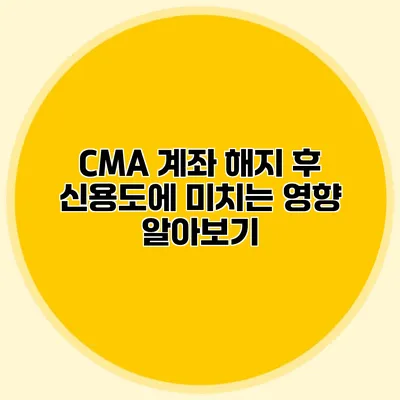 CMA 계좌 해지 후 신용도에 미치는 영향 알아보기