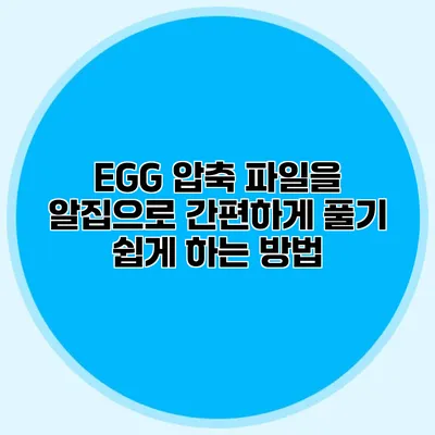 EGG 압축 파일을 알집으로 간편하게 풀기: 쉽게 하는 방법