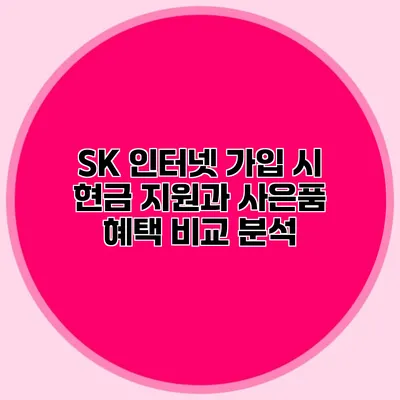 SK 인터넷 가입 시 현금 지원과 사은품 혜택 비교 분석