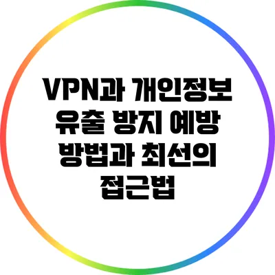 VPN과 개인정보 유출 방지: 예방 방법과 최선의 접근법