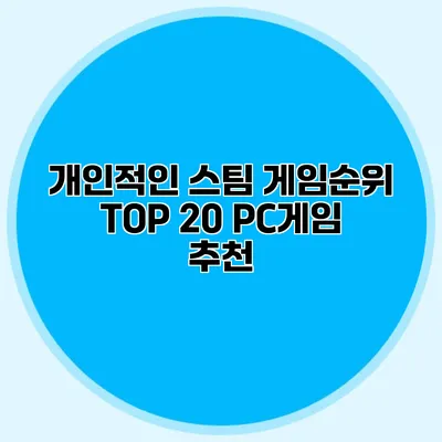 개인적인 스팀 게임순위 TOP 20: PC게임 추천