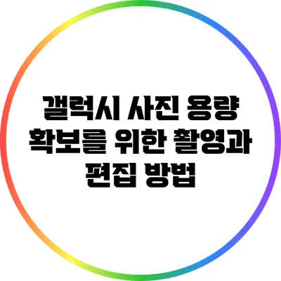 갤럭시 사진 용량 확보를 위한 촬영과 편집 방법