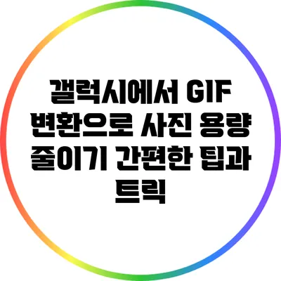 갤럭시에서 GIF 변환으로 사진 용량 줄이기: 간편한 팁과 트릭