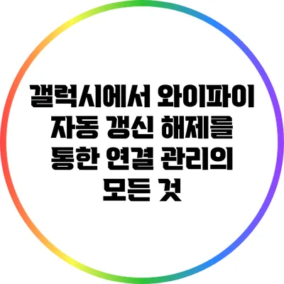 갤럭시에서 와이파이 자동 갱신 해제를 통한 연결 관리의 모든 것