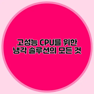고성능 CPU를 위한 냉각 솔루션의 모든 것