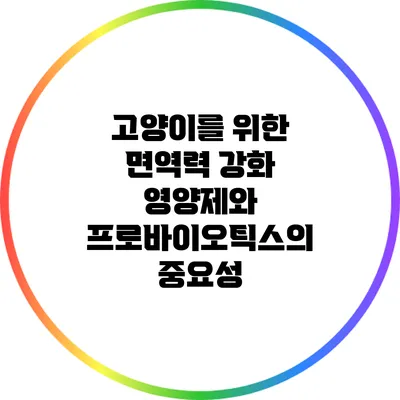 고양이를 위한 면역력 강화: 영양제와 프로바이오틱스의 중요성