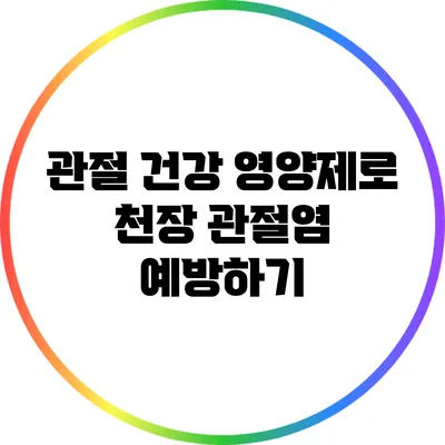 관절 건강 영양제로 천장 관절염 예방하기