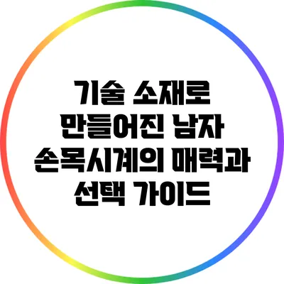 기술 소재로 만들어진 남자 손목시계의 매력과 선택 가이드
