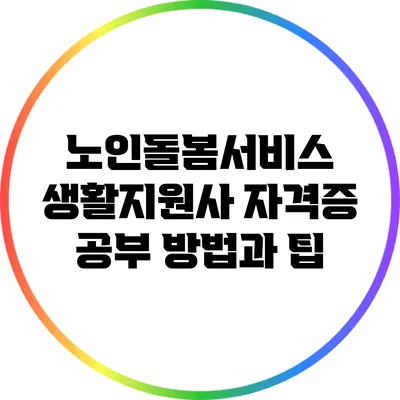 노인돌봄서비스 생활지원사 자격증 공부 방법과 팁