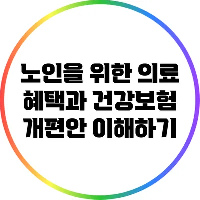 노인을 위한 의료 혜택과 건강보험 개편안 이해하기