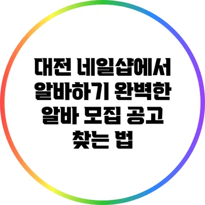 대전 네일샵에서 알바하기: 완벽한 알바 모집 공고 찾는 법