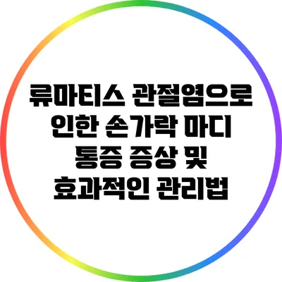 류마티스 관절염으로 인한 손가락 마디 통증 증상 및 효과적인 관리법