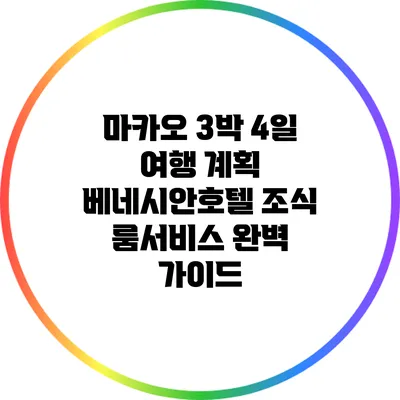 마카오 3박 4일 여행 계획: 베네시안호텔 조식 룸서비스 완벽 가이드