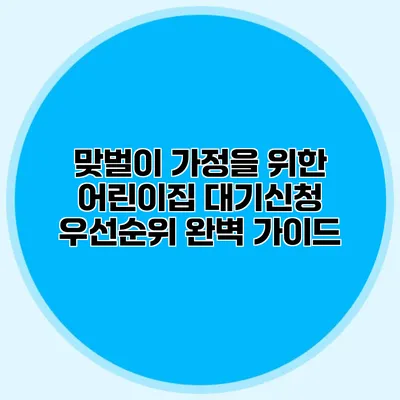 맞벌이 가정을 위한 어린이집 대기신청 우선순위 완벽 가이드