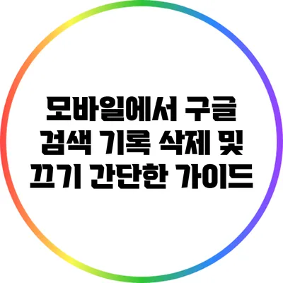 모바일에서 구글 검색 기록 삭제 및 끄기: 간단한 가이드