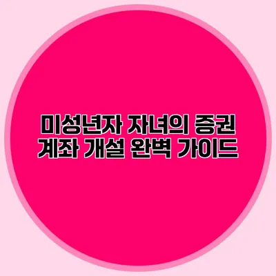미성년자 자녀의 증권 계좌 개설 완벽 가이드