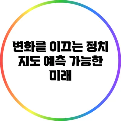 변화를 이끄는 정치 지도: 예측 가능한 미래