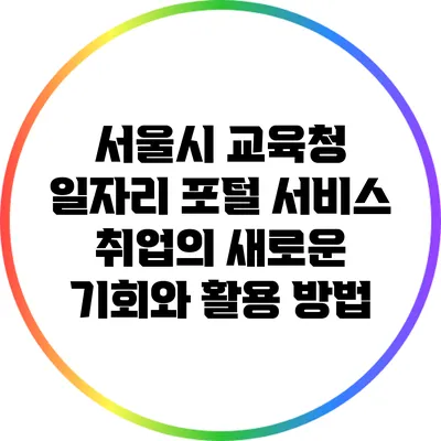 서울시 교육청 일자리 포털 서비스: 취업의 새로운 기회와 활용 방법