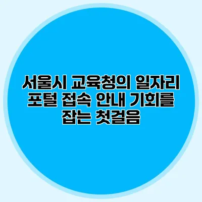 서울시 교육청의 일자리 포털 접속 안내: 기회를 잡는 첫걸음