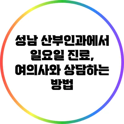 성남 산부인과에서 일요일 진료, 여의사와 상담하는 방법