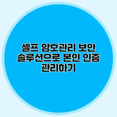셀프 암호관리 보안 솔루션으로 본인 인증 관리하기