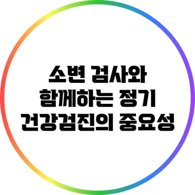 소변 검사와 함께하는 정기 건강검진의 중요성