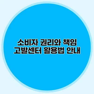 소비자 권리와 책임: 고발센터 활용법 안내