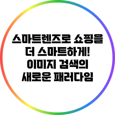 스마트렌즈로 쇼핑을 더 스마트하게! 이미지 검색의 새로운 패러다임