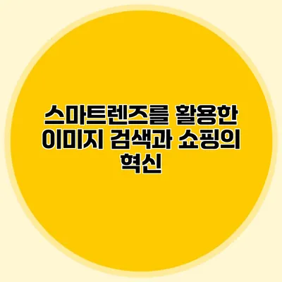 스마트렌즈를 활용한 이미지 검색과 쇼핑의 혁신