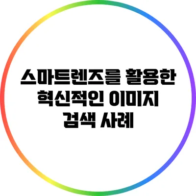 스마트렌즈를 활용한 혁신적인 이미지 검색 사례