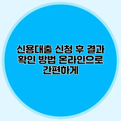 신용대출 신청 후 결과 확인 방법: 온라인으로 간편하게
