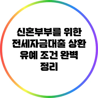 신혼부부를 위한 전세자금대출 상환 유예 조건 완벽 정리