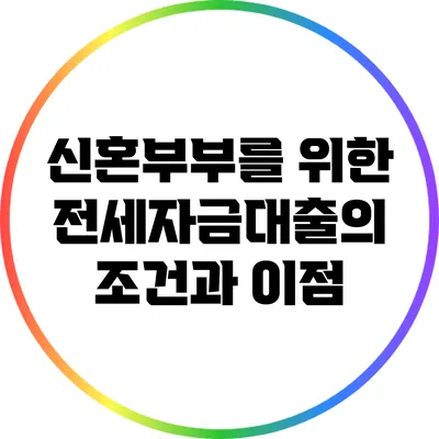 신혼부부를 위한 전세자금대출의 조건과 이점