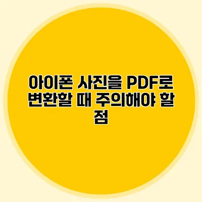 아이폰 사진을 PDF로 변환할 때 주의해야 할 점