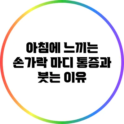 아침에 느끼는 손가락 마디 통증과 붓는 이유