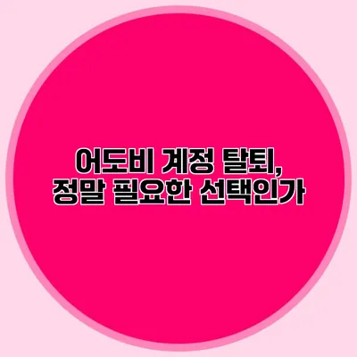 어도비 계정 탈퇴, 정말 필요한 선택인가?