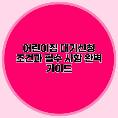 어린이집 대기신청 조건과 필수 사항 완벽 가이드