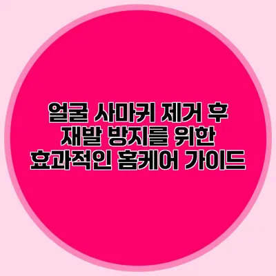 얼굴 사마귀 제거 후 재발 방지를 위한 효과적인 홈케어 가이드