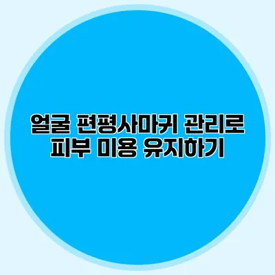 얼굴 편평사마귀 관리로 피부 미용 유지하기