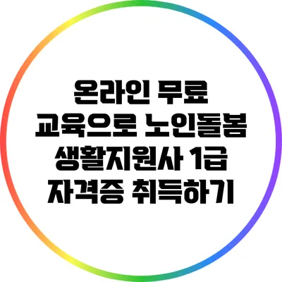 온라인 무료 교육으로 노인돌봄 생활지원사 1급 자격증 취득하기