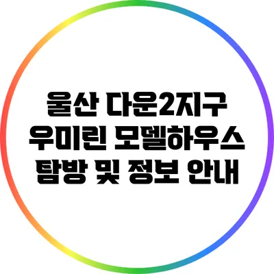 울산 다운2지구 우미린 모델하우스 탐방 및 정보 안내