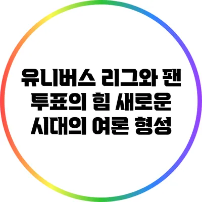 유니버스 리그와 팬 투표의 힘: 새로운 시대의 여론 형성