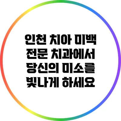 인천 치아 미백 전문 치과에서 당신의 미소를 빛나게 하세요