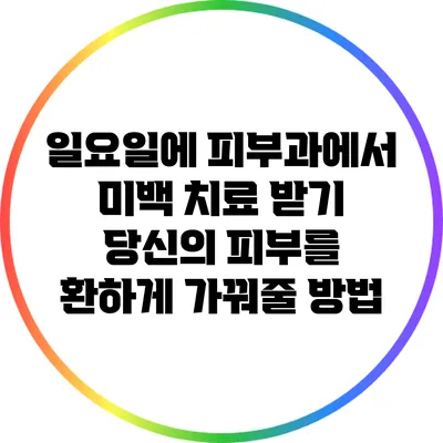 일요일에 피부과에서 미백 치료 받기: 당신의 피부를 환하게 가꿔줄 방법