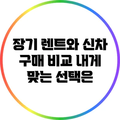 장기 렌트와 신차 구매 비교: 내게 맞는 선택은?
