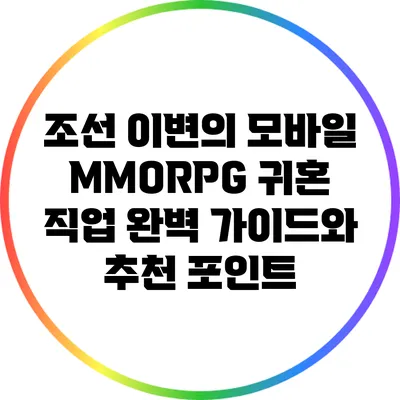 조선 이변의 모바일 MMORPG: 귀혼 직업 완벽 가이드와 추천 포인트