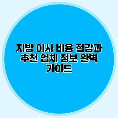 지방 이사 비용 절감과 추천 업체 정보 완벽 가이드