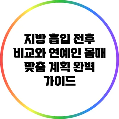 지방 흡입 전후 비교와 연예인 몸매 맞춤 계획 완벽 가이드